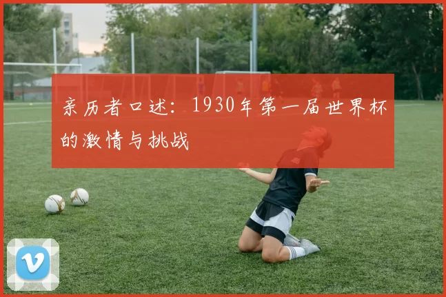 亲历者口述：1930年第一届世界杯的激情与挑战