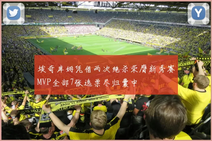 埃奇库姆凭借两次绝杀荣膺新秀赛MVP全部7张选票尽归囊中