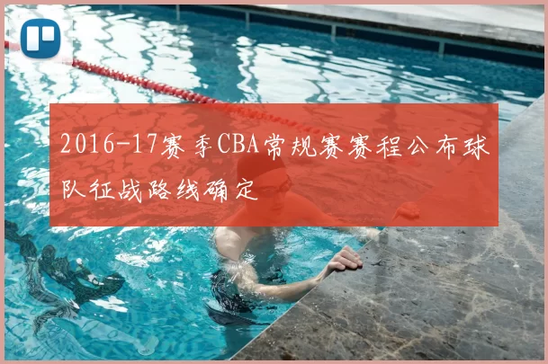 2016-17赛季CBA常规赛赛程公布球队征战路线确定