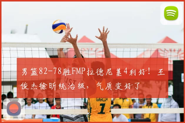 男篮82-78胜FMP拉德尼基4利好!王俊杰徐昕统治级,气质变好了