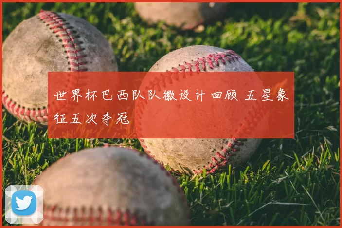 世界杯巴西队队徽设计回顾 五星象征五次夺冠