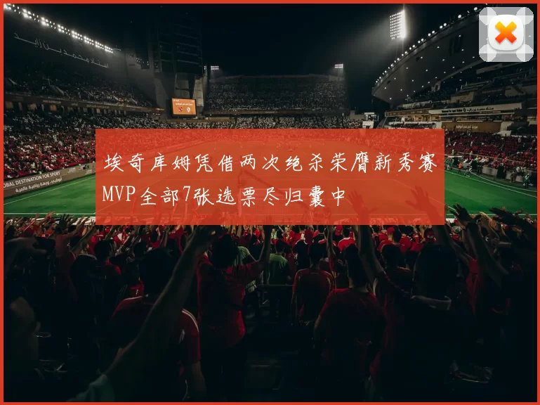 埃奇库姆凭借两次绝杀荣膺新秀赛MVP全部7张选票尽归囊中