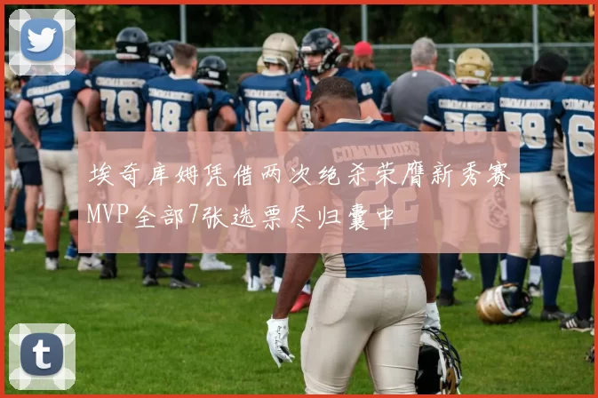 埃奇库姆凭借两次绝杀荣膺新秀赛MVP全部7张选票尽归囊中
