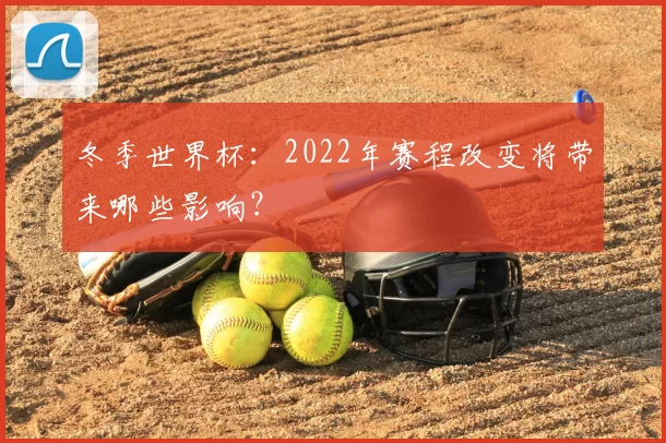 冬季世界杯:2022年赛程改变将带来哪些影响?