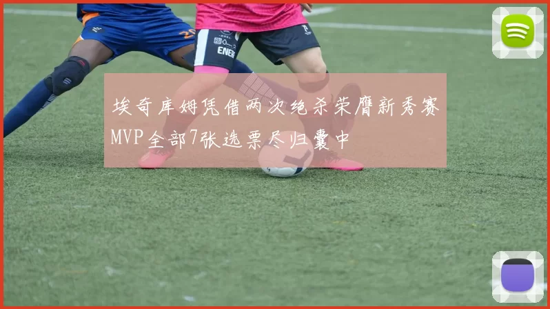 埃奇库姆凭借两次绝杀荣膺新秀赛MVP全部7张选票尽归囊中