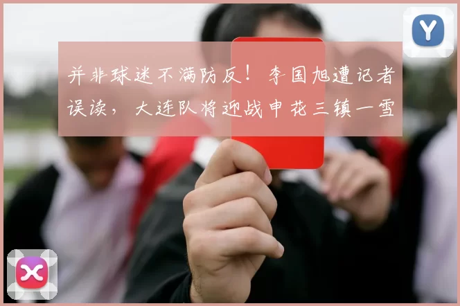 并非球迷不满防反!李国旭遭记者误读,大连队将迎战申花三镇一雪前耻_客场_足球报_梭鱼