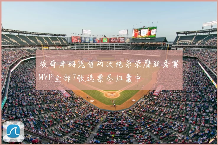 埃奇库姆凭借两次绝杀荣膺新秀赛MVP全部7张选票尽归囊中