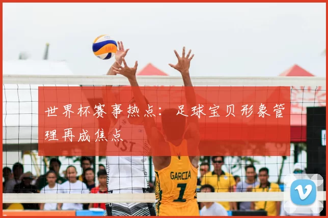世界杯赛事热点：足球宝贝形象管理再成焦点