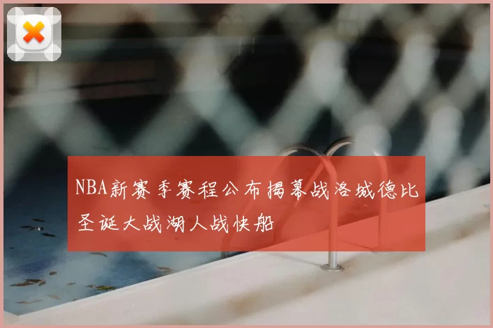 NBA新赛季赛程公布揭幕战洛城德比圣诞大战湖人战快船