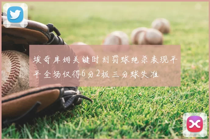 埃奇库姆关键时刻罚球绝杀表现平平全场仅得6分2板三分球失准