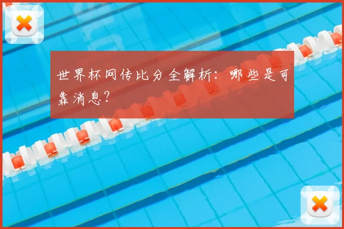 世界杯网传比分全解析:哪些是可靠消息?