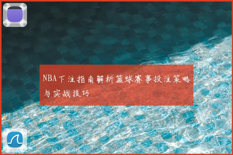 NBA下注指南解析篮球赛事投注策略与实战技巧
