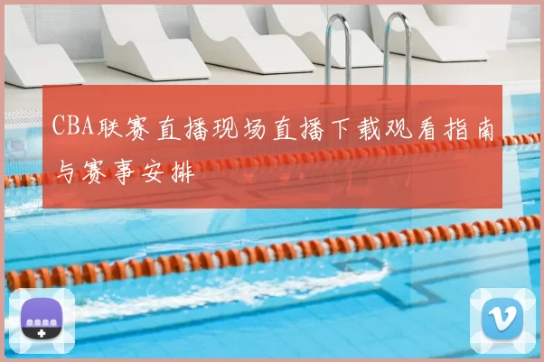 CBA联赛直播现场直播下载观看指南与赛事安排
