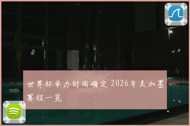 世界杯举办时间确定 2026年美加墨赛程一览