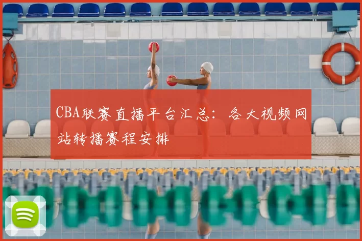 CBA联赛直播平台汇总：各大视频网站转播赛程安排