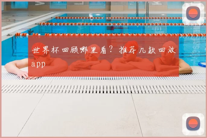 世界杯回顾哪里看？推荐几款回放app