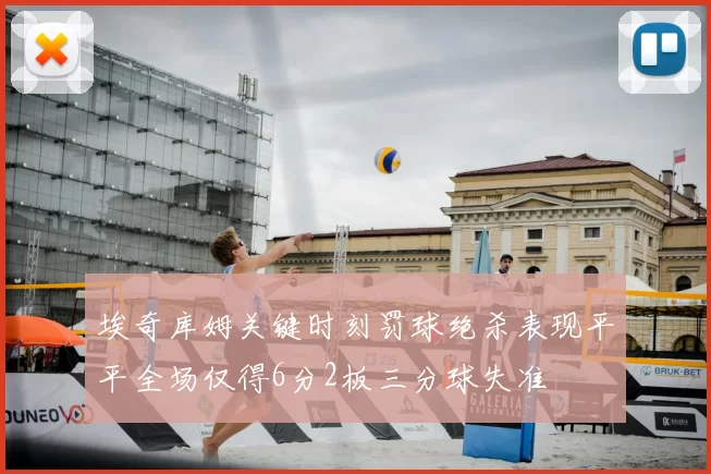 埃奇库姆关键时刻罚球绝杀表现平平全场仅得6分2板三分球失准