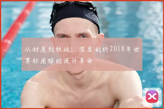 从材质到轨迹：深度剖析2018年世界杯用球的设计革命
