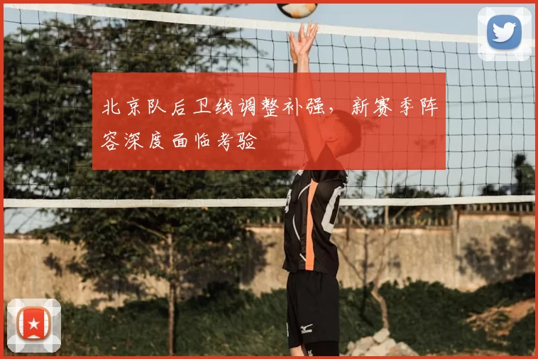 北京队后卫线调整补强,新赛季阵容深度面临考验